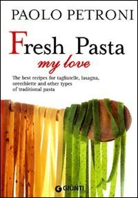 Fresh Pasta my love. The best recipes for tagliatelle, lasagna, orecchiette and other types of traditional pasta