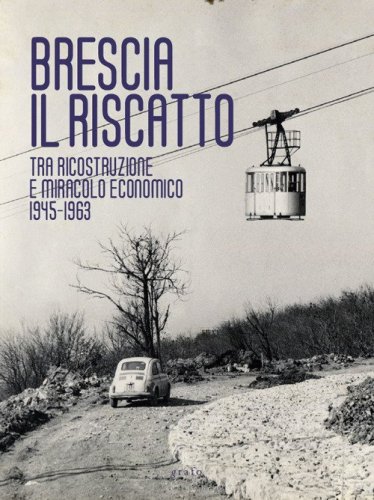 Brescia. Il riscatto. Tra ricostruzione e miracolo economico. 1945-1963