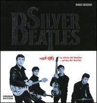 Silver Beatles 1956-1963. La storia dei Beatles... prima dei Beatles