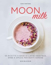 Moon milk. 50 ricette a base di latte vegetale, erbe e spezie per notti serene