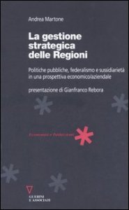 La gestione strategica delle regioni - Politiche pubbliche, federalismo e sussidiarietà in una prospettiva economico/aziendale