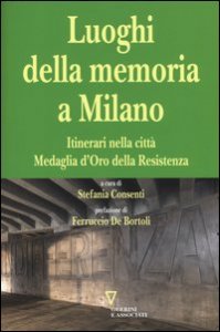 I luoghi della memoria a Milano. Itinerari nella città Medaglia d'Oro della Resistenza