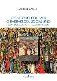 O cattolici col papa o barbari col socialismo. L'antisocialismo in Italia (1849-1899)