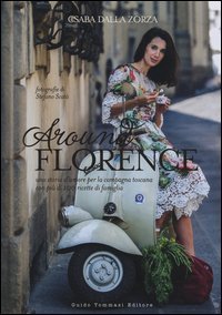 Around Florence. Una storia d'amore per la campagna toscana con più di 100 ricette di famiglia