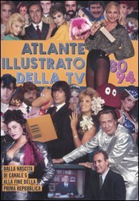 Atlante illustrato della TV '80-94. Dalla nascita di Canale 5 alla fine della Prima Repubblica