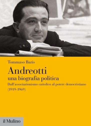 Andreotti. Una biografia politica. Dall'associazionismo cattolico al potere democristiano (1919-1969)