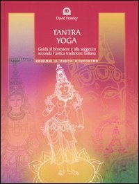 Tantra Yoga. Segreti spirituali dell'Ayurveda. Guida al benessere e alla saggezza secondo l'antica tradizione indiana