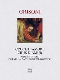 Croce d'amore-Crus d'amur. Passione in versi ispirata dai capolavori del Romanino