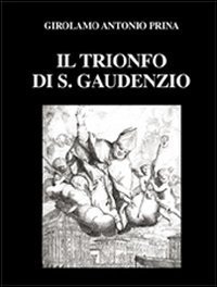 Il trionfo di S. Gaudenzio (rist. anast. 1711). Ediz. numerata