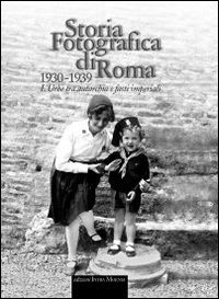 Storia fotografica di Roma 1930-1939. L'urbe tra autarchia e fasti imperiali