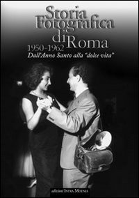 Storia fotografica di Roma 1950-1962. Dall'anno santo alla «dolce vita»