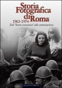 Storia fotografica di Roma 1963-1974. Dal boom economico alla contestazione