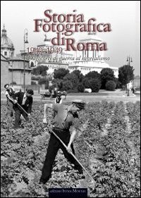 Storia fotografica di Roma. Dagli orti di guerra al neorealismo (1940-1949)
