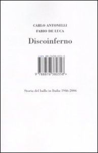 Discoinferno. Storia del ballo in Italia 1946-2006