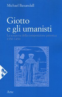 Giotto e gli umanisti. La scoperta della composizione pittorica 1350-1450