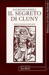 Il segreto di Cluny. Vita dei santi abati da Bernone a Pietro il Venerabile, 910-1156