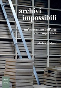 Archivi impossibili. Un'ossessione dell'arte contemporanea
