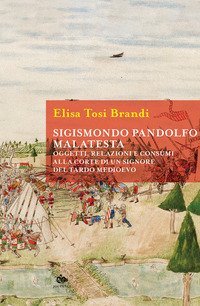 Sigismondo Pandolfo Malatesta. Oggetti, relazioni e consumi alla corte di un signore del tardo Medioevo