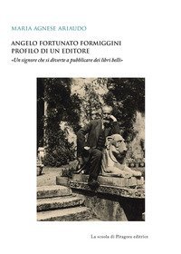 Angelo Fortunato Formiggini. Profilo di un editore. «Un signore che si diverte a pubblicare dei libri belli»