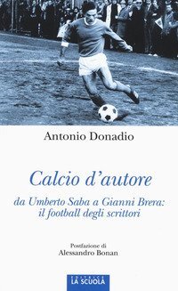 Calcio d'autore: da Umberto Saba a Gianni Brera: il football degli scrittori