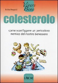 Colesterolo. Come sconfiggere un pericoloso nemico del nostro benessere