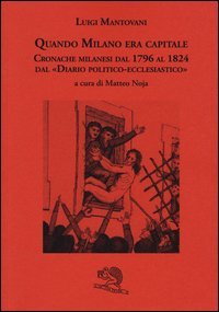 Quando Milano era capitale. Cronache milanesi dal 1796 al 1824 dal «Diario politico-ecclesiastico»