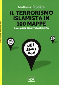 Il terrorismo islamico in 100 mappe. Da Al-Qaida allo Stato Islamico