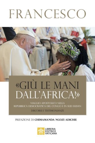 «Giù le mani dall'Africa!». Viaggio Apostolico nella Repubblica Democratica del Congo e Sud Sudan. Discorsi e testimonianze