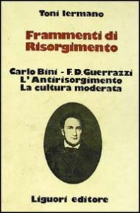 Frammenti di Risorgimento. Carlo Bini-F. D. Guerrazzi. L'antirisorgimento. La cultura moderata