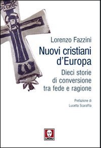 Nuovi cristiani d'Europa. Dieci storie di conversione tra fede e ragione