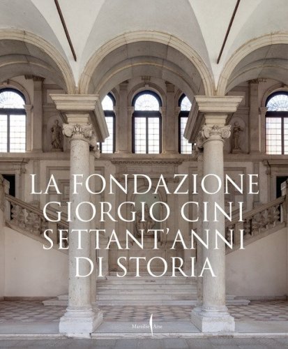 La Fondazione Giorgio Cini. Settant'anni di storia