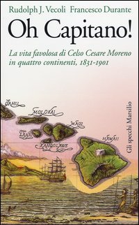 Oh capitano! La vita favolosa di Celso Cesare Moreno in quattro continenti, 1831-1901