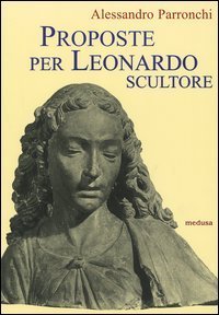 Proposte per Leonardo scultore. Con il saggio Prospettiva «di spiracolo»