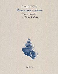 Democrazia e poesia. Conversazioni Derek Walcott