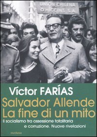 Salvador Allende. La fine di un mito. Il socialismo tra ossessione totalitaria e corruzione. Nuove rivelazioni