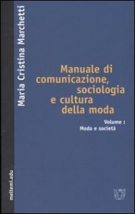 Manuale di comunicazione, sociologia e cultura della moda. Vol. 1: Moda e società. - Moda e società