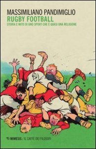 Rugby football. Storia e mito di uno sport che è quasi una religione