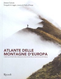 Atlante delle montagne d'Europa. 5 mesi di avventure, paesaggi e incontri fra le montagne più belle