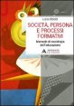 Società, persona e processi formativi - Manuale di sociologia dell'educazione