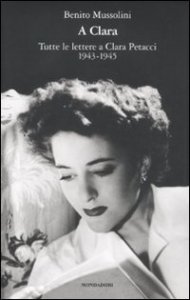 A Clara. Tutte le lettere a Clara Petacci. 1943-1945