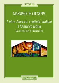 L'altra America: i cattolici italiani e l'America latina. Da Medellín a Francesco