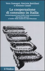 La cooperazione di consumo in Italia. Centocinquant'anni della Coop consumatori: dal primo spaccio a leader della moderna distribuzione