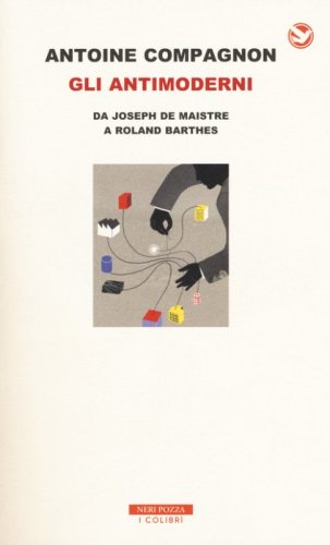 Gli antimoderni. Da Joseph De Maistre a Roland Barthes
