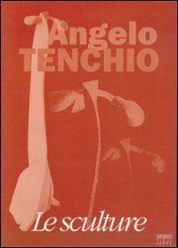 Angelo Tenchio - Le sculture. Catalogo