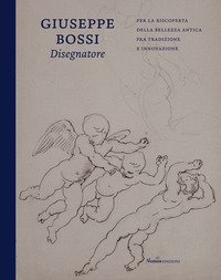 Giuseppe Bossi disegnatore. Per la riscoperta della bellezza antica fra tradizione e innovazione