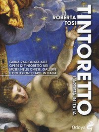 Tintoretto. L'artista in Italia. Guida ragionata alle opere di Tintoretto nei musei, nelle chiese, gallerie e collezioni d'arte in Italia