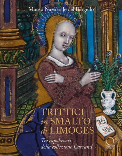 Trittici in smalto di Limoges del Museo del Bargello. Tre capolavori della collezione Carrand