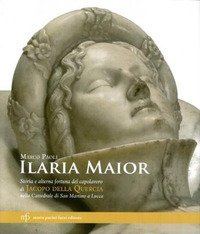 Ilaria Maior. Storia e alterna fortuna del capolavoro di Jacopo della Quercia nella cattedrale di San Martino a Lucca