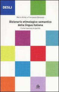 DESLI. Dizionario etimologico-semantico della lingua italiana. Come nascono le parole