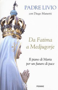 Da Fatima a Medjugorje. Il piano di Maria per un futuro di pace